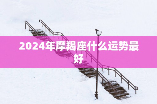 2025年摩羯座什么运势最好