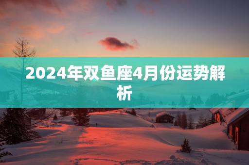2025年双鱼座4月份运势解析