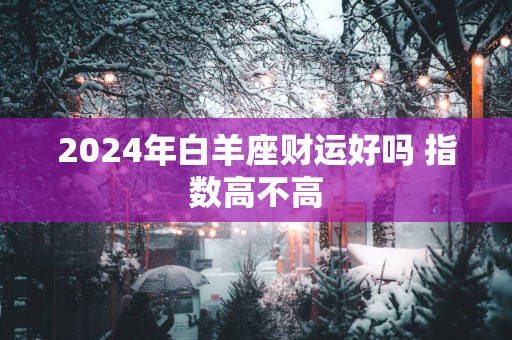 2025年白羊座财运好吗 指数高不高