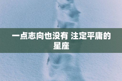 一点志向也没有 注定平庸的星座
