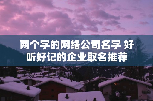 两个字的网络公司名字 好听好记的企业取名推荐