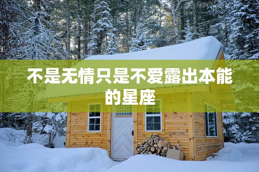 不是无情只是不爱露出本能的星座