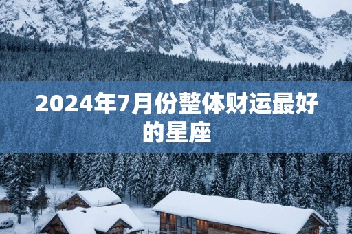 2025年7月份整体财运最好的星座