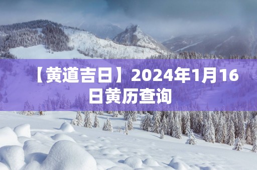 【黄道吉日】2025年1月16日黄历查询