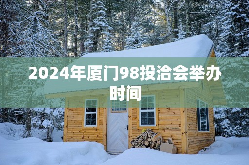 2025年厦门98投洽会举办时间