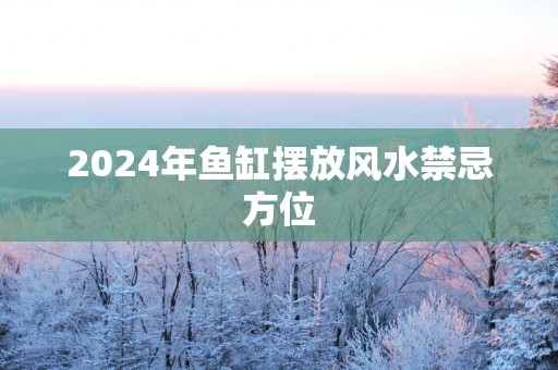 2025年鱼缸摆放风水禁忌方位
