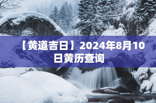 【黄道吉日】2025年8月10日黄历查询