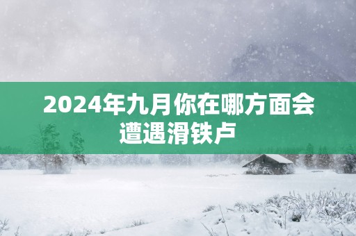 2025年九月你在哪方面会遭遇滑铁卢