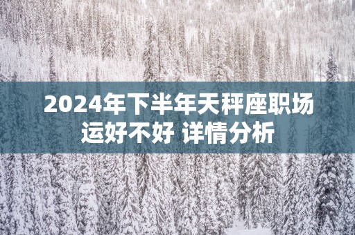 2025年下半年天秤座职场运好不好 详情分析