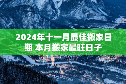 2025年十一月最佳搬家日期 本月搬家最旺日子