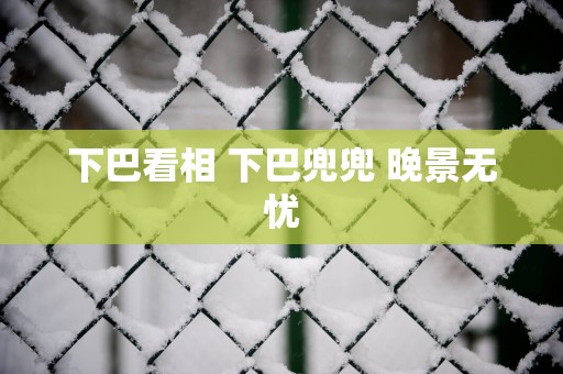 下巴看相 下巴兜兜 晚景无忧