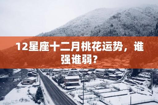 12星座十二月桃花运势，谁强谁弱？