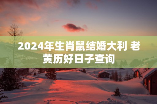 2025年生肖鼠结婚大利 老黄历好日子查询