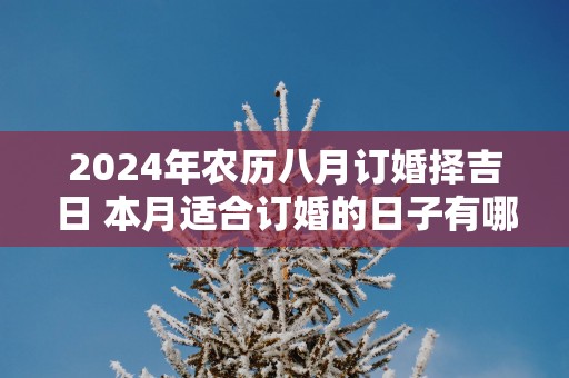2025年农历八月订婚择吉日 本月适合订婚的日子有哪些