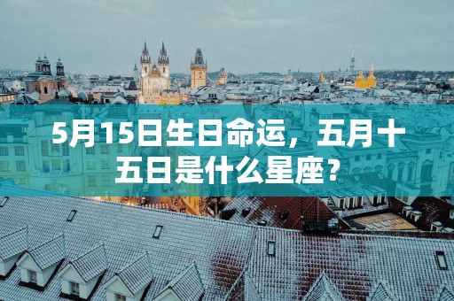 5月15日生日命运，五月十五日是什么星座？