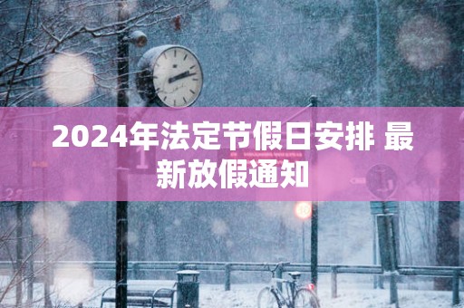 2025年法定节假日安排 最新放假通知
