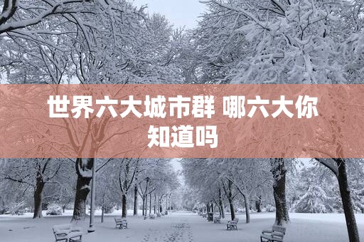 世界六大城市群 哪六大你知道吗