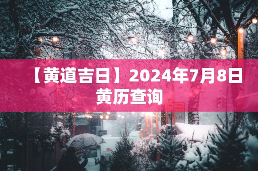 【黄道吉日】2025年7月8日黄历查询