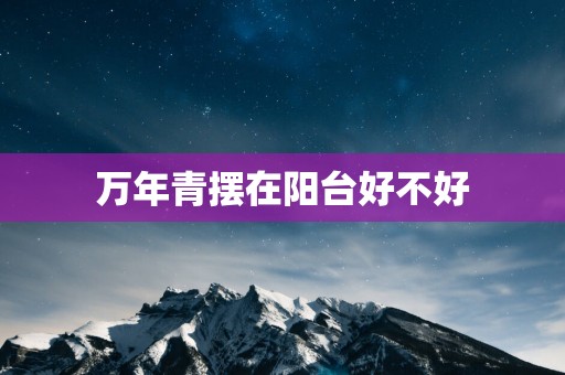 万年青摆在阳台好不好