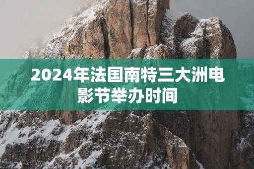 2025年法国南特三大洲电影节举办时间