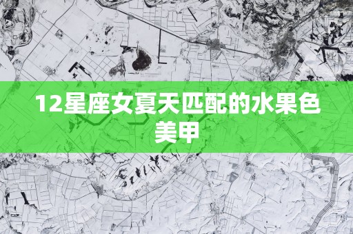 12星座女夏天匹配的水果色美甲