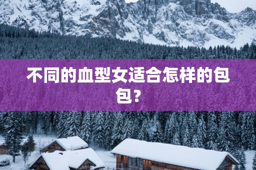 不同的血型女适合怎样的包包？