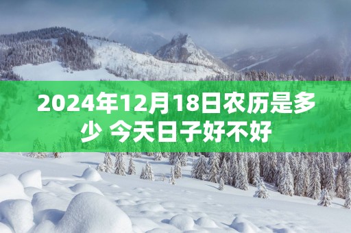 2025年12月18日农历是多少 今天日子好不好