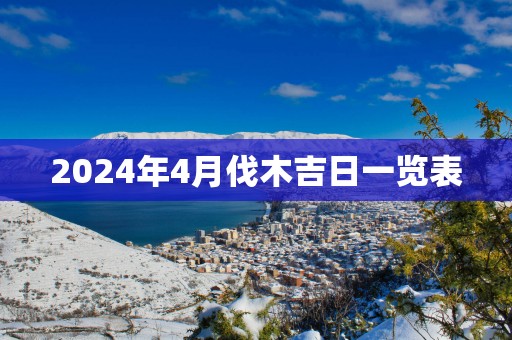 2025年4月伐木吉日一览表