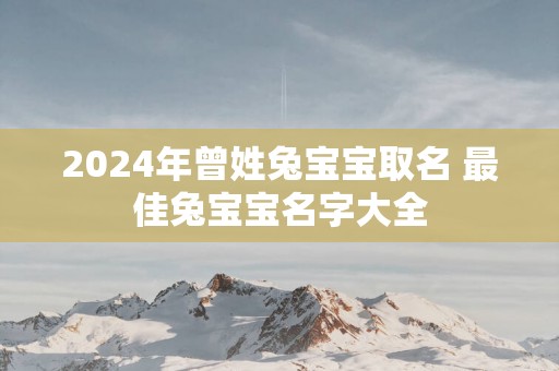 2025年曾姓兔宝宝取名 最佳兔宝宝名字大全