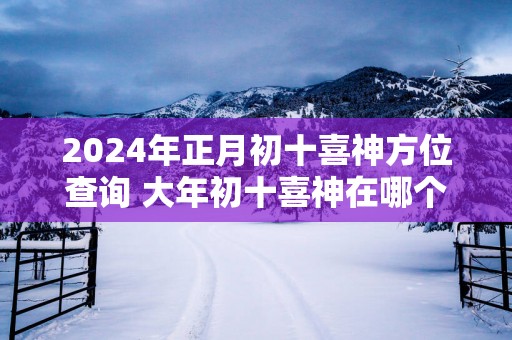 2025年正月初十喜神方位查询 大年初十喜神在哪个吉利方位