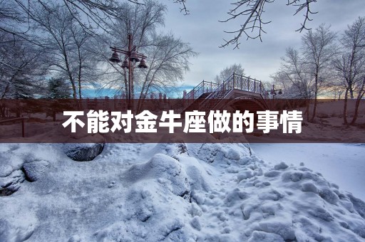 不能对金牛座做的事情