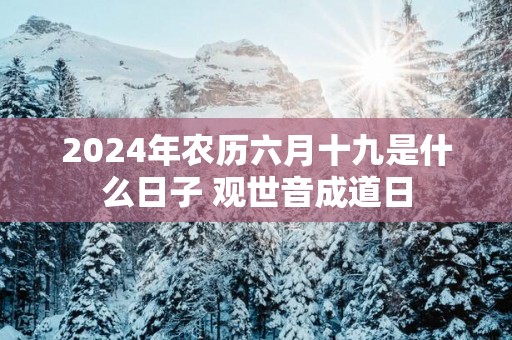 2025年农历六月十九是什么日子 观世音成道日