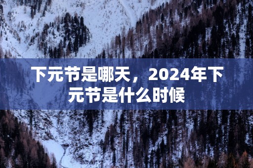 下元节是哪天，2025年下元节是什么时候