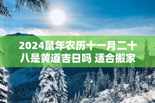2025蛇年农历十一月二十八是黄道吉日吗 适合搬家吗