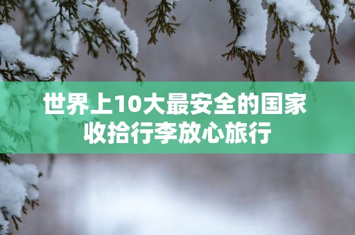 世界上10大最安全的国家 收拾行李放心旅行