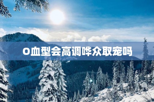 O血型会高调哗众取宠吗