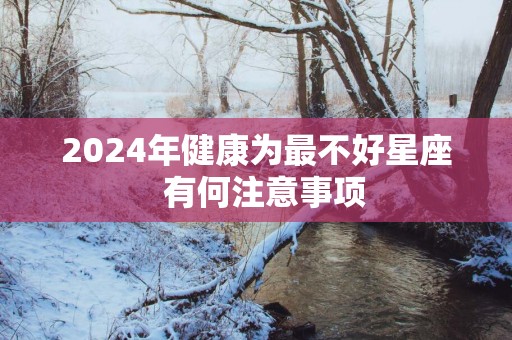 2025年健康为最不好星座  有何注意事项