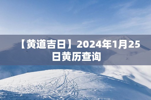 【黄道吉日】2025年1月25日黄历查询