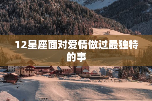 12星座面对爱情做过最独特的事