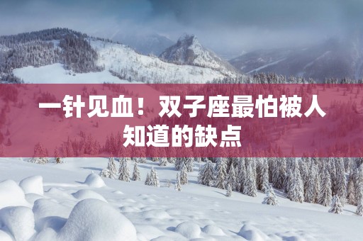 一针见血！双子座最怕被人知道的缺点