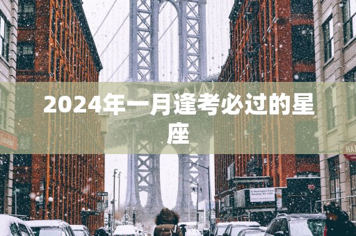 2025年一月逢考必过的星座 2025年一月逢考必过的星座