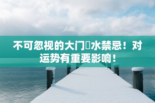 不可忽视的大门風水禁忌！对运势有重要影响！