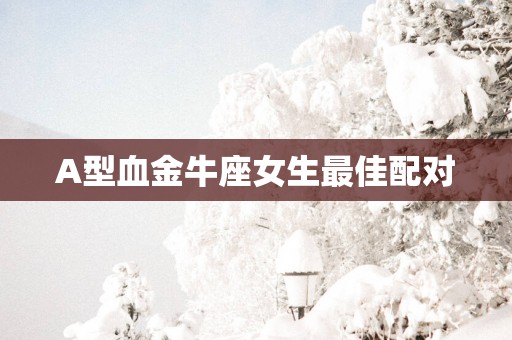 A型血金牛座女生最佳配对