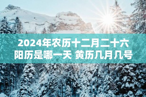 2025年农历十二月二十六阳历是哪一天 黄历几月几号