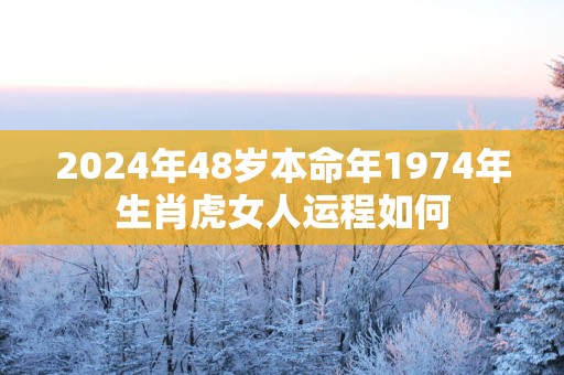 2025年48岁本命年1974年生肖虎女人运程如何