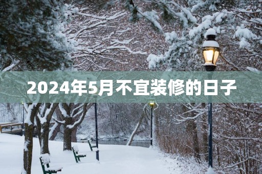 2025年5月不宜装修的日子