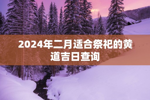 2025年二月适合祭祀的黄道吉日查询