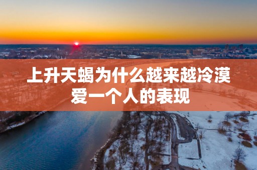 上升天蝎为什么越来越冷漠 爱一个人的表现