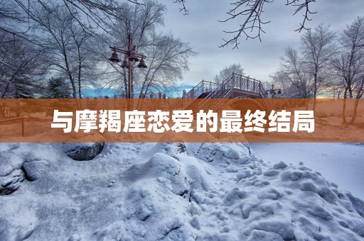 与摩羯座恋爱的最终结局