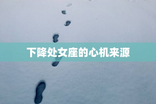 下降处女座的心机来源